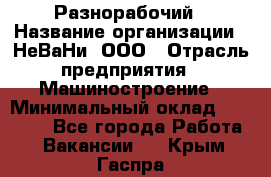 Разнорабочий › Название организации ­ НеВаНи, ООО › Отрасль предприятия ­ Машиностроение › Минимальный оклад ­ 70 000 - Все города Работа » Вакансии   . Крым,Гаспра